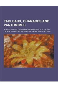 Tableaux, Charades and Pantomimes; Adapted Alike to Parlor Entertainments, School and Church Exhibitions and for Use on the Amateur Stage