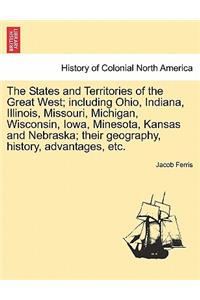 States and Territories of the Great West; Including Ohio, Indiana, Illinois, Missouri, Michigan, Wisconsin, Iowa, Minesota, Kansas and Nebraska; Their Geography, History, Advantages, Etc.