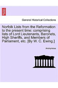 Norfolk Lists from the Reformation to the Present Time: Comprising Lists of Lord Lieutenants, Baronets, High Sheriffs, and Members of Parliament, Etc. [By W. C. Ewing.]