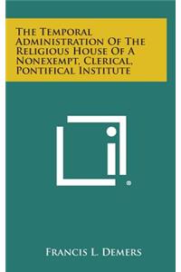 The Temporal Administration of the Religious House of a Nonexempt, Clerical, Pontifical Institute