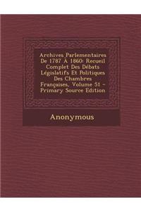 Archives Parlementaires de 1787 a 1860: Recueil Complet Des Debats Legislatifs Et Politiques Des Chambres Francaises, Volume 51