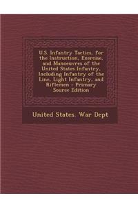 U.S. Infantry Tactics, for the Instruction, Exercise, and Manoeuvres of the United States Infantry, Including Infantry of the Line, Light Infantry, and Riflemen - Primary Source Edition