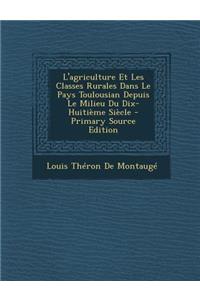 L'Agriculture Et Les Classes Rurales Dans Le Pays Toulousian Depuis Le Milieu Du Dix-Huitieme Siecle
