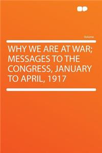 Why We Are at War; Messages to the Congress, January to April, 1917