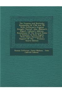 The Virginia and Kentucky Resolutions of 1798 and '99: With Jefferson's Original Draught Thereof. Also, Madison's Report, Calhoun's Address, Resolutions of the Several States in Relation to State Rights. with Other Documents in Support of The...
