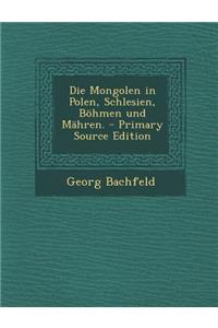 Die Mongolen in Polen, Schlesien, Bohmen Und Mahren. - Primary Source Edition