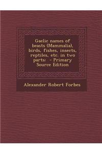Gaelic Names of Beasts (Mammalia), Birds, Fishes, Insects, Reptiles, Etc. in Two Parts