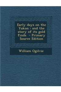 Early Days on the Yukon: And the Story of Its Gold Finds