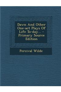 Dawn and Other One-Act Plays of Life To-Day... - Primary Source Edition