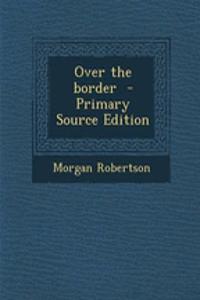 Over the Border - Primary Source Edition