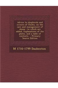 Advice to Shepherds and Owners of Flocks, on the Care and Management of Sheep: To Which Are Added, Explanations of the Plates, and a Table of Contents