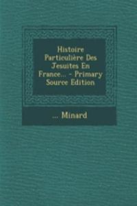 Histoire Particulière Des Jesuites En France... - Primary Source Edition