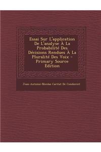 Essai Sur L'Application de L'Analyse a la Probabilite Des Decisions Rendues a la Pluralite Des Voix - Primary Source Edition