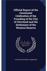 Official Report of the Centennial Celebration of the Founding of the City of Cleveland and the Settlement of the Western Reserve