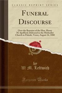 Funeral Discourse: Over the Remains of the Hon. Henry M. Spofford; Delivered in the Methodist Church in Pulaski, Tenn;; August 24, 1880 (Classic Reprint)