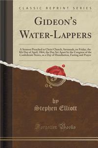 Gideon's Water-Lappers: A Sermon Preached in Christ Church, Savannah, on Friday, the 8th Day of April, 1864, the Day Set Apart by the Congress of the Confederate States, as a Day of Humiliation, Fasting and Prayer (Classic Reprint)