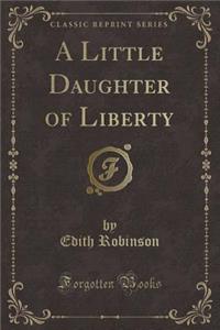 A Little Daughter of Liberty (Classic Reprint)