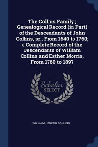 Collins Family; Genealogical Record (in Part) of the Descendants of John Collins, sr., From 1640 to 1760; a Complete Record of the Descendants of William Collins and Esther Morris, From 1760 to 1897