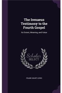 The Irenaeus Testimony to the Fourth Gospel: Its Extent, Meaning, and Value