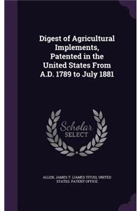 Digest of Agricultural Implements, Patented in the United States From A.D. 1789 to July 1881
