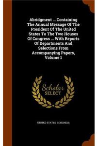 Abridgment ... Containing the Annual Message of the President of the United States to the Two Houses of Congress ... with Reports of Departments and Selections from Accompanying Papers, Volume 1