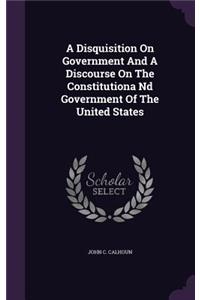 Disquisition On Government And A Discourse On The Constitutiona Nd Government Of The United States