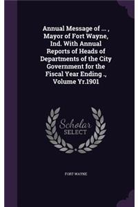Annual Message of ..., Mayor of Fort Wayne, Ind. with Annual Reports of Heads of Departments of the City Government for the Fiscal Year Ending ., Volume Yr.1901