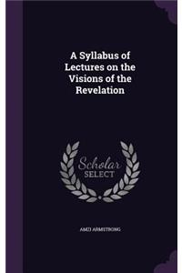 A Syllabus of Lectures on the Visions of the Revelation