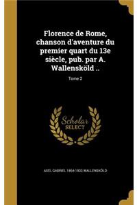 Florence de Rome, chanson d'aventure du premier quart du 13e siècle, pub. par A. Wallensköld ..; Tome 2