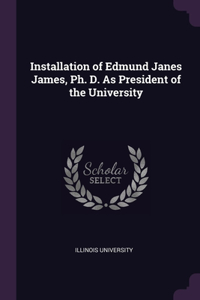 Installation of Edmund Janes James, Ph. D. As President of the University