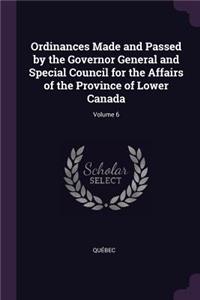 Ordinances Made and Passed by the Governor General and Special Council for the Affairs of the Province of Lower Canada; Volume 6