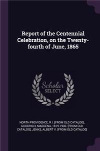 Report of the Centennial Celebration, on the Twenty-fourth of June, 1865