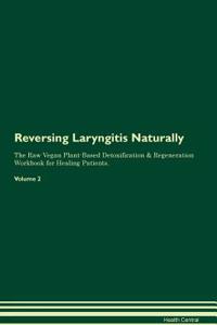 Reversing Laryngitis Naturally The Raw Vegan Plant-Based Detoxification & Regeneration Workbook for Healing Patients. Volume 2