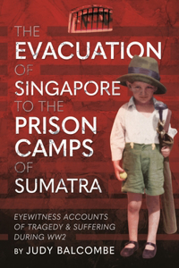 The Evacuation of Singapore to the Prison Camps of Sumatra: Eyewitness Accounts of Tragedy and Suffering During Ww2