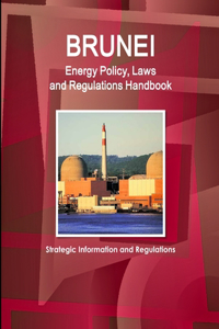 Brunei Energy Policy, Laws and Regulations Handbook - Strategic Information and Regulations