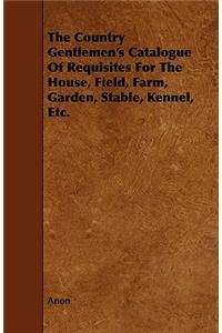 The Country Gentlemen's Catalogue of Requisites for the House, Field, Farm, Garden, Stable, Kennel, Etc.