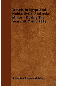 Travels in Egypt and Nubia, Syria, and Asia Minor - During the Years 1817 and 1818