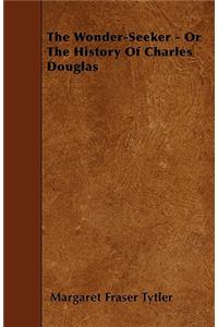 The Wonder-Seeker - Or The History Of Charles Douglas