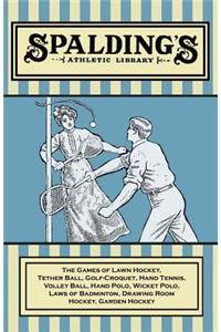 Spalding's Athletic Library - The Games of Lawn Hockey, Tether Ball, Golf-Croquet, Hand Tennis, Volley Ball, Hand Polo, Wicket Polo, Laws of Badminton, Drawing Room Hockey, Garden Hockey