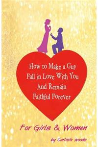 How To Make A Guy Fall in Love With You and Remain Faithful Forever