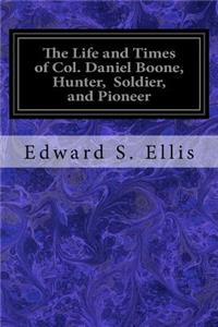 Life and Times of Col. Daniel Boone, Hunter, Soldier, and Pioneer