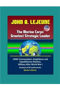 John A. Lejeune, The Marine Corps' Greatest Strategic Leader - USMC Commandant, Amphibious and Expeditionary Warfare, Military After World War I, Greatest of All Leathernecks, Marine's Marine