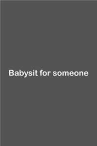 Babysit for someone