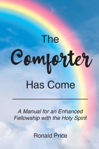 Comforter Has Come: A Manual for an Enhanced Fellowship with the Holy Spirit