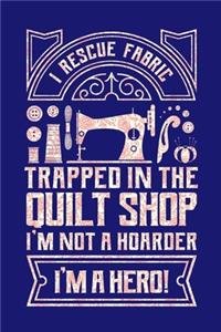 I Rescue Fabric Trapped In The Quilt Shop I'm Not a Hoarder I'm a Hero