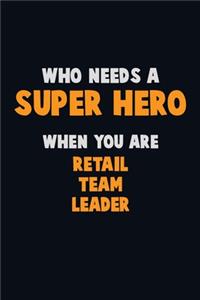 Who Need A SUPER HERO, When You Are Retail Team Leader: 6X9 Career Pride 120 pages Writing Notebooks