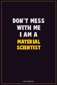 Don't Mess With Me, I Am A Material Scientist