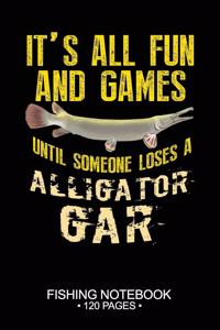 It's All Fun and Games Until Someone Loses A Alligator Gar Fishing Notebook 120 Pages