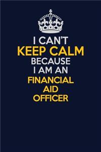 I Can't Keep Calm Because I Am An Financial aid officer