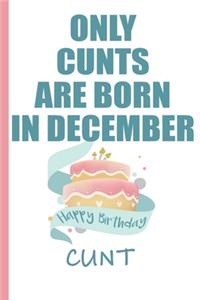 Only Cunts are Born in December Happy Birthday Cunt